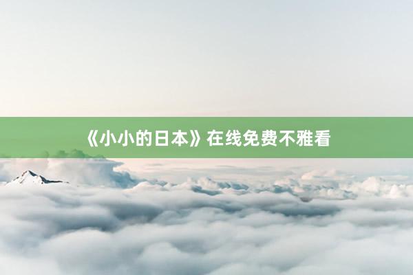 《小小的日本》在线免费不雅看