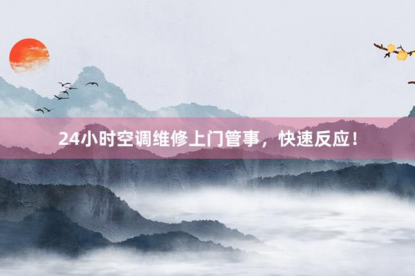24小时空调维修上门管事，快速反应！