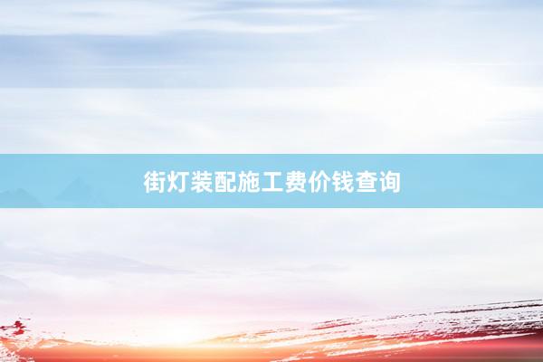 街灯装配施工费价钱查询