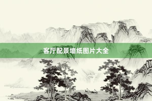 客厅配景墙纸图片大全