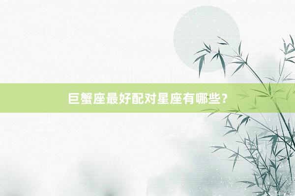 巨蟹座最好配对星座有哪些？