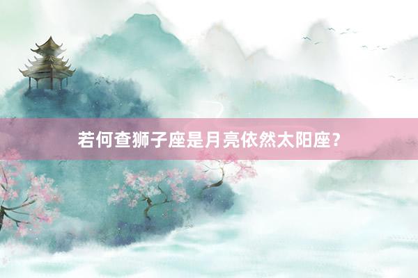 若何查狮子座是月亮依然太阳座？