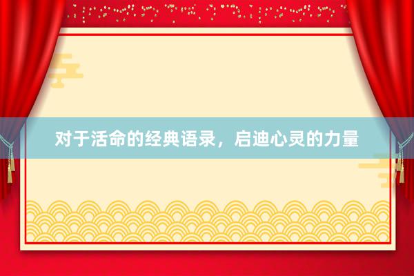 对于活命的经典语录，启迪心灵的力量