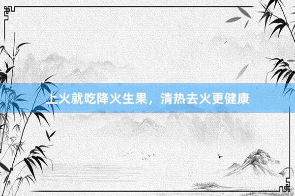 上火就吃降火生果，清热去火更健康