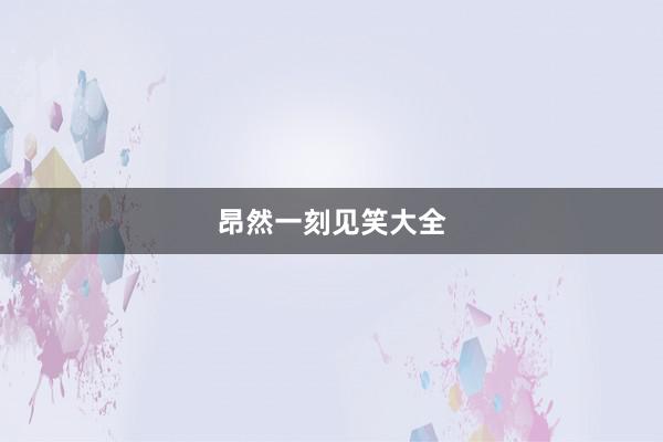 昂然一刻见笑大全