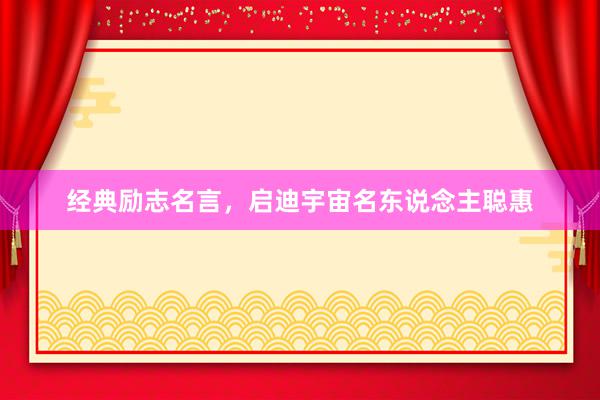 经典励志名言，启迪宇宙名东说念主聪惠
