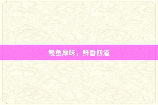 鳗鱼厚味，鲜香四溢