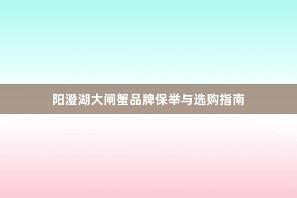阳澄湖大闸蟹品牌保举与选购指南