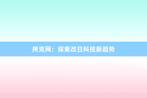 拷克网:探索改日科技新趋势